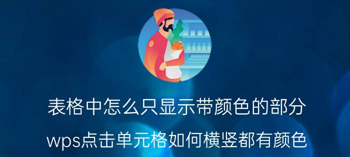 表格中怎么只显示带颜色的部分 wps点击单元格如何横竖都有颜色？